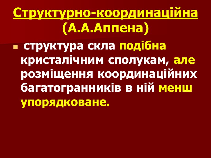 Структурно-координаційна (А.А.Аппена)  структура скла подібна кристалічним сполукам, але розміщення координаційних багатогранників в ній